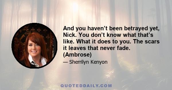 And you haven’t been betrayed yet, Nick. You don’t know what that’s like. What it does to you. The scars it leaves that never fade. (Ambrose)