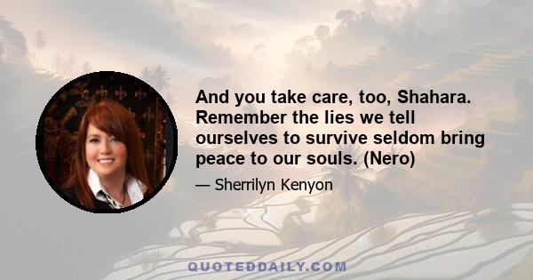 And you take care, too, Shahara. Remember the lies we tell ourselves to survive seldom bring peace to our souls. (Nero)