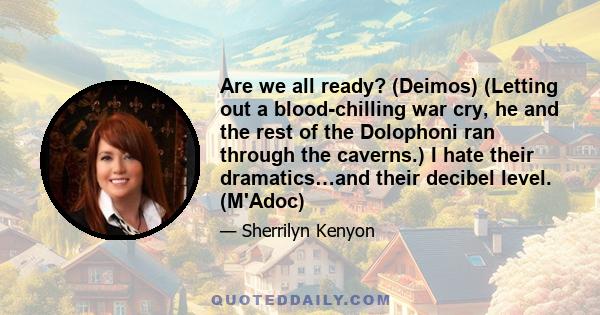 Are we all ready? (Deimos) (Letting out a blood-chilling war cry, he and the rest of the Dolophoni ran through the caverns.) I hate their dramatics…and their decibel level. (M'Adoc)