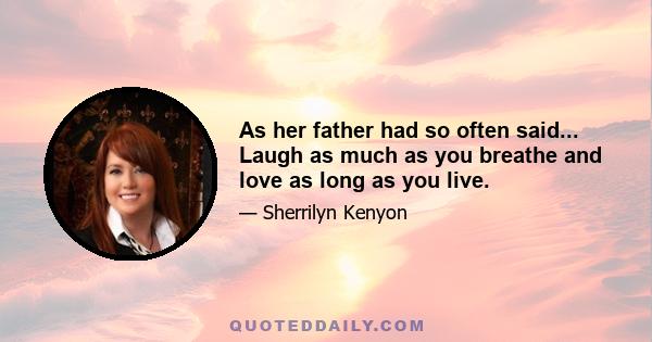 As her father had so often said... Laugh as much as you breathe and love as long as you live.