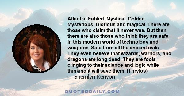 Atlantis: Fabled. Mystical. Golden. Mysterious. Glorious and magical. There are those who claim that it never was. But then there are also those who think they are safe in this modern world of technology and weapons.