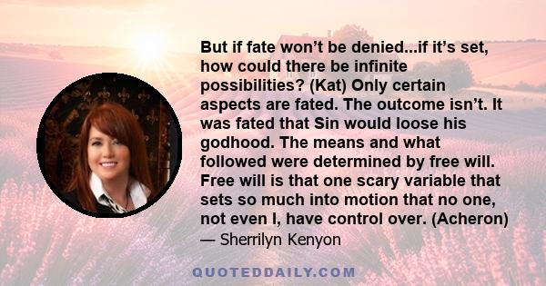 But if fate won’t be denied...if it’s set, how could there be infinite possibilities? (Kat) Only certain aspects are fated. The outcome isn’t. It was fated that Sin would loose his godhood. The means and what followed