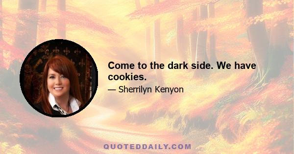 Come to the dark side. We have cookies.