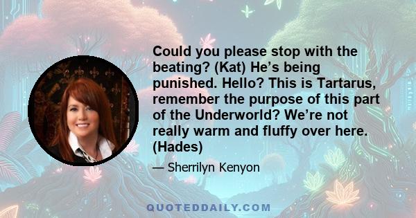Could you please stop with the beating? (Kat) He’s being punished. Hello? This is Tartarus, remember the purpose of this part of the Underworld? We’re not really warm and fluffy over here. (Hades)