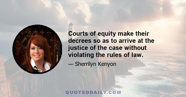 Courts of equity make their decrees so as to arrive at the justice of the case without violating the rules of law.