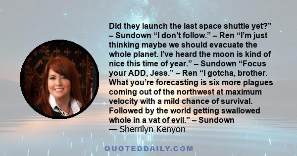 Did they launch the last space shuttle yet?” – Sundown “I don’t follow.” – Ren “I’m just thinking maybe we should evacuate the whole planet. I’ve heard the moon is kind of nice this time of year.” – Sundown “Focus your