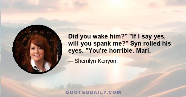 Did you wake him? If I say yes, will you spank me? Syn rolled his eyes. You're horrible, Mari.