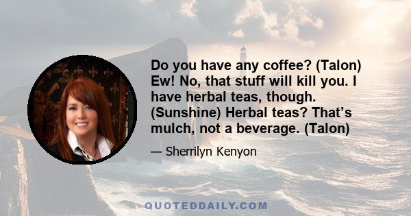 Do you have any coffee? (Talon) Ew! No, that stuff will kill you. I have herbal teas, though. (Sunshine) Herbal teas? That’s mulch, not a beverage. (Talon)