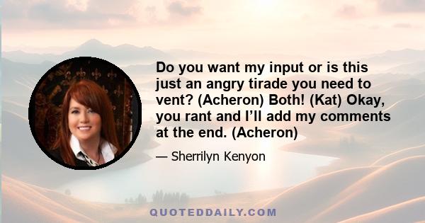 Do you want my input or is this just an angry tirade you need to vent? (Acheron) Both! (Kat) Okay, you rant and I’ll add my comments at the end. (Acheron)