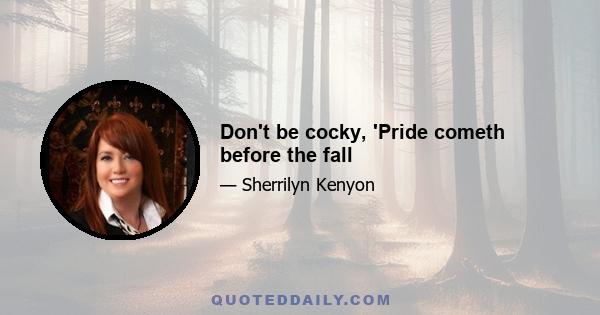 Don't be cocky, 'Pride cometh before the fall