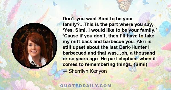 Don’t you want Simi to be your family?...This is the part where you say, ‘Yes, Simi, I would like to be your family.’ ‘Cause if you don’t, then I’ll have to take my mitt back and barbecue you. Akri is still upset about