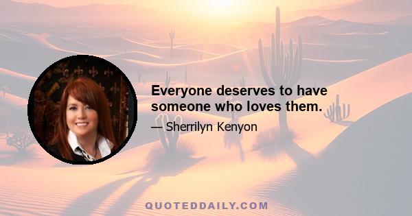 Everyone deserves to have someone who loves them.