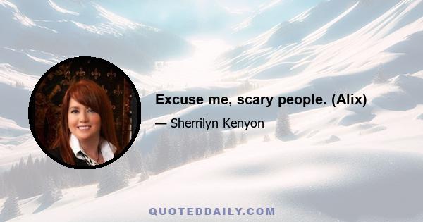 Excuse me, scary people. (Alix)