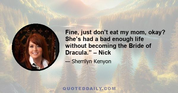 Fine, just don’t eat my mom, okay? She’s had a bad enough life without becoming the Bride of Dracula.” – Nick