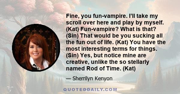 Fine, you fun-vampire. I’ll take my scroll over here and play by myself. (Kat) Fun-vampire? What is that? (Sin) That would be you sucking all the fun out of life. (Kat) You have the most interesting terms for things.