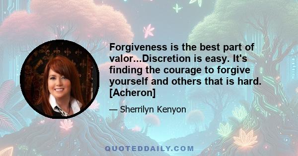 Forgiveness is the best part of valor...Discretion is easy. It's finding the courage to forgive yourself and others that is hard. [Acheron]