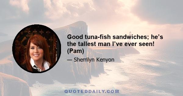 Good tuna-fish sandwiches; he’s the tallest man I’ve ever seen! (Pam)