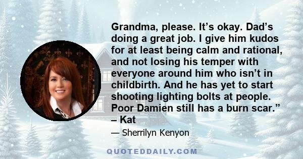 Grandma, please. It’s okay. Dad’s doing a great job. I give him kudos for at least being calm and rational, and not losing his temper with everyone around him who isn’t in childbirth. And he has yet to start shooting