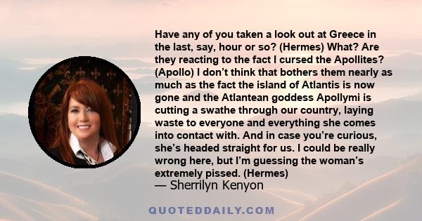 Have any of you taken a look out at Greece in the last, say, hour or so? (Hermes) What? Are they reacting to the fact I cursed the Apollites? (Apollo) I don’t think that bothers them nearly as much as the fact the