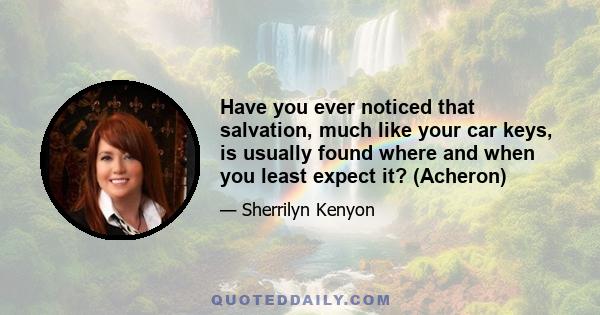 Have you ever noticed that salvation, much like your car keys, is usually found where and when you least expect it? (Acheron)