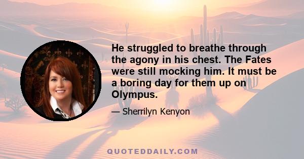 He struggled to breathe through the agony in his chest. The Fates were still mocking him. It must be a boring day for them up on Olympus.