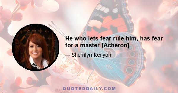 He who lets fear rule him, has fear for a master [Acheron]