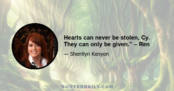 Hearts can never be stolen, Cy. They can only be given.” – Ren