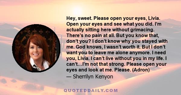 Hey, sweet. Please open your eyes, Livia. Open your eyes and see what you did. I’m actually sitting here without grimacing. There’s no pain at all. But you know that, don’t you? I don’t know why you stayed with me. God