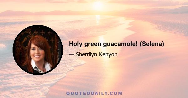 Holy green guacamole! (Selena)