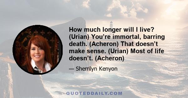 How much longer will I live? (Urian) You’re immortal, barring death. (Acheron) That doesn’t make sense. (Urian) Most of life doesn’t. (Acheron)