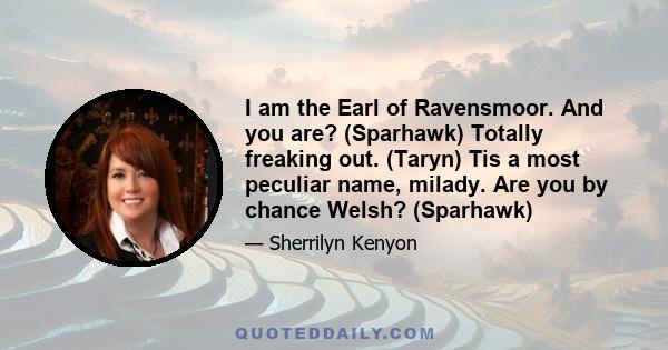 I am the Earl of Ravensmoor. And you are? (Sparhawk) Totally freaking out. (Taryn) Tis a most peculiar name, milady. Are you by chance Welsh? (Sparhawk)