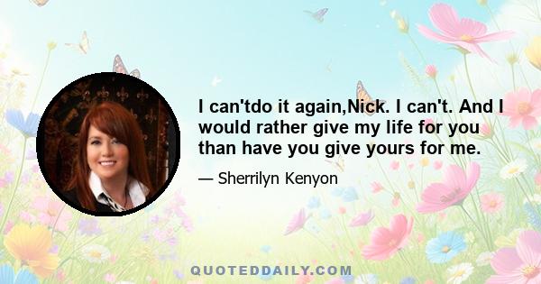 I can'tdo it again,Nick. I can't. And I would rather give my life for you than have you give yours for me.