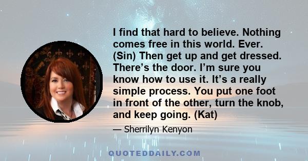 I find that hard to believe. Nothing comes free in this world. Ever. (Sin) Then get up and get dressed. There’s the door. I’m sure you know how to use it. It’s a really simple process. You put one foot in front of the