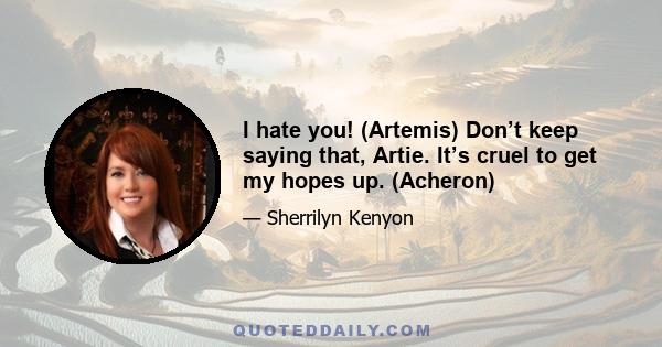 I hate you! (Artemis) Don’t keep saying that, Artie. It’s cruel to get my hopes up. (Acheron)