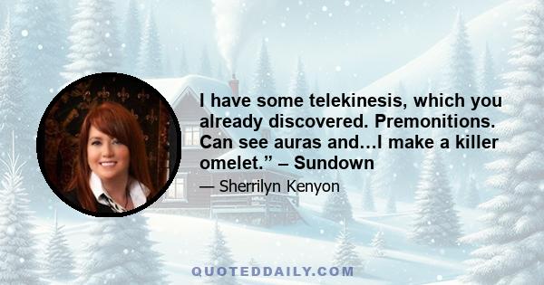 I have some telekinesis, which you already discovered. Premonitions. Can see auras and…I make a killer omelet.” – Sundown