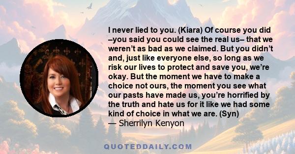 I never lied to you. (Kiara) Of course you did –you said you could see the real us– that we weren’t as bad as we claimed. But you didn’t and, just like everyone else, so long as we risk our lives to protect and save