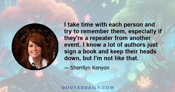 I take time with each person and try to remember them, especially if they're a repeater from another event. I know a lot of authors just sign a book and keep their heads down, but I'm not like that.