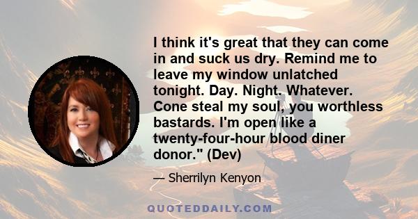 I think it's great that they can come in and suck us dry. Remind me to leave my window unlatched tonight. Day. Night. Whatever. Cone steal my soul, you worthless bastards. I'm open like a twenty-four-hour blood diner