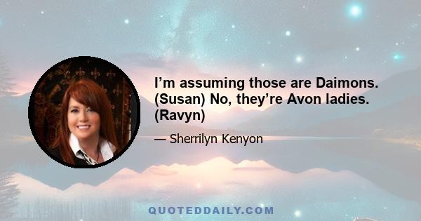 I’m assuming those are Daimons. (Susan) No, they’re Avon ladies. (Ravyn)