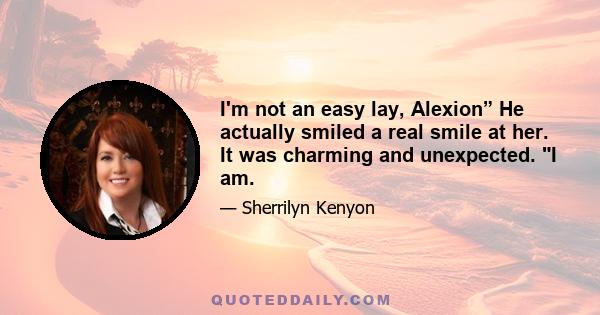 I'm not an easy lay, Alexion” He actually smiled a real smile at her. It was charming and unexpected. I am.