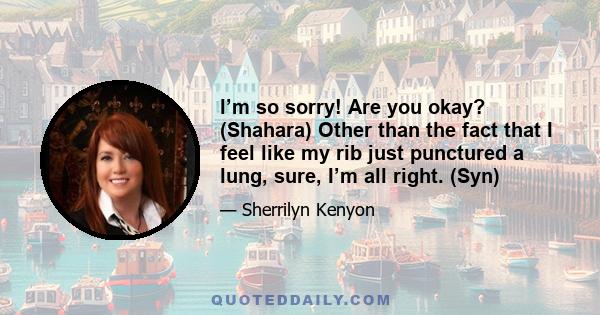 I’m so sorry! Are you okay? (Shahara) Other than the fact that I feel like my rib just punctured a lung, sure, I’m all right. (Syn)