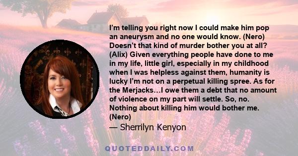 I’m telling you right now I could make him pop an aneurysm and no one would know. (Nero) Doesn’t that kind of murder bother you at all? (Alix) Given everything people have done to me in my life, little girl, especially