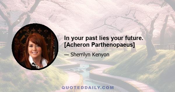 In your past lies your future. [Acheron Parthenopaeus]