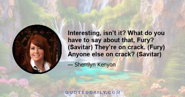 Interesting, isn’t it? What do you have to say about that, Fury? (Savitar) They’re on crack. (Fury) Anyone else on crack? (Savitar)