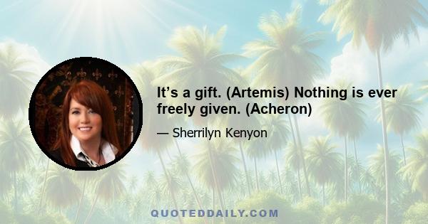 It’s a gift. (Artemis) Nothing is ever freely given. (Acheron)