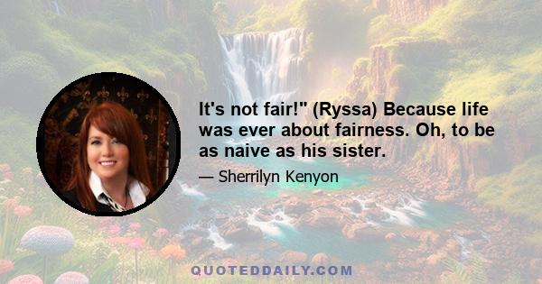 It's not fair! (Ryssa) Because life was ever about fairness. Oh, to be as naive as his sister.