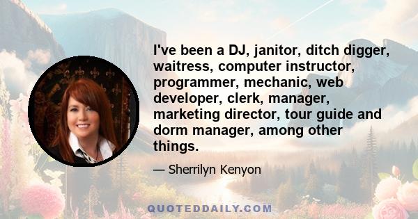 I've been a DJ, janitor, ditch digger, waitress, computer instructor, programmer, mechanic, web developer, clerk, manager, marketing director, tour guide and dorm manager, among other things.