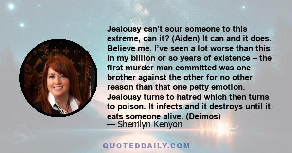 Jealousy can’t sour someone to this extreme, can it? (Aiden) It can and it does. Believe me. I’ve seen a lot worse than this in my billion or so years of existence – the first murder man committed was one brother