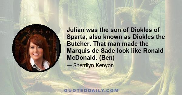 Julian was the son of Diokles of Sparta, also known as Diokles the Butcher. That man made the Marquis de Sade look like Ronald McDonald. (Ben)