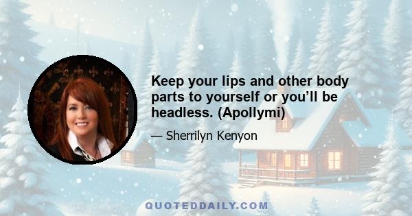 Keep your lips and other body parts to yourself or you’ll be headless. (Apollymi)